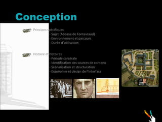 Conception Principes spécifiques  - Sujet (Abbaye de Fontevraud) - Environnement et parcours - Durée d’utilisation    Histoire et histoires - Période carcérale - Identification des sources de contenu - Scénarisation et structuration - Ergonomie et design de l’interface   