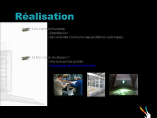 Réalisation Une aventure humaine - Coordination  - des solutions communes aux problèmes spécifiques   La fabrication du dispositif - Une conception ajustée -  Témoignage de Vincent Morillon   