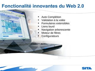 Auto Complétion Validation à la volée Formulaires extensibles Liens lourd Navigation arborescente Moteur de filtres Configurateurs Fonctionalité innovantes du Web 2.0 