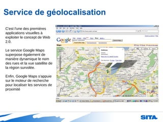 Service de géolocalisation C'est l'une des premières applications visuelles à exploiter le concept de Web 2.0. Le service ...