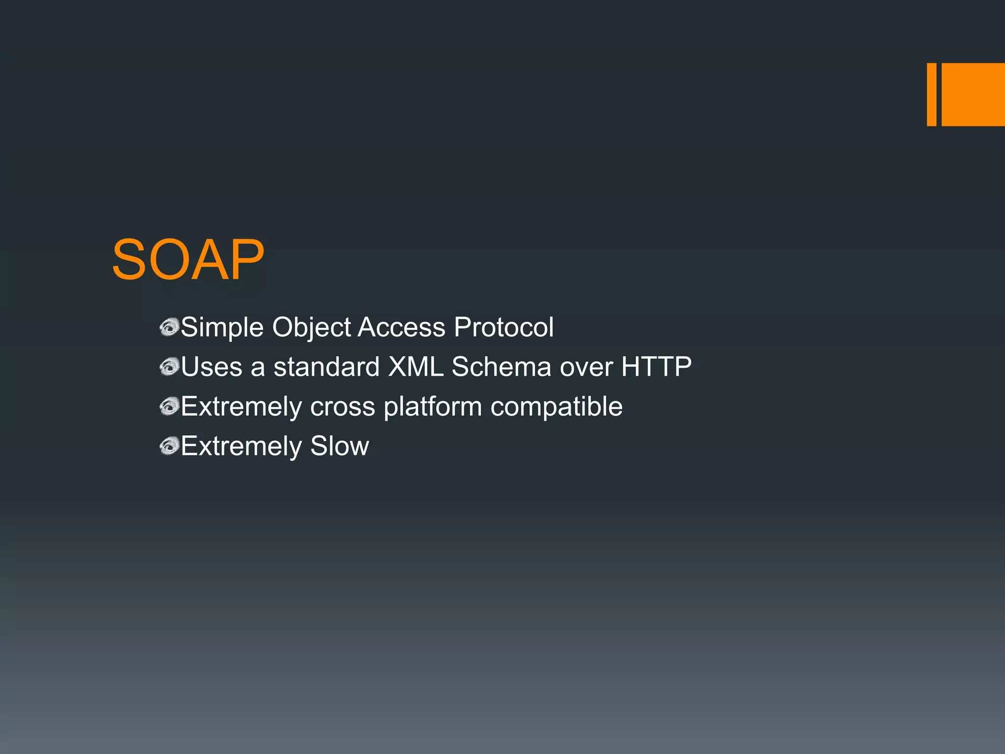 SOAP
 Simple Object Access Protocol
 Uses a standard XML Schema over HTTP
 Extremely cross platform compatible
 Extremely Slow
 