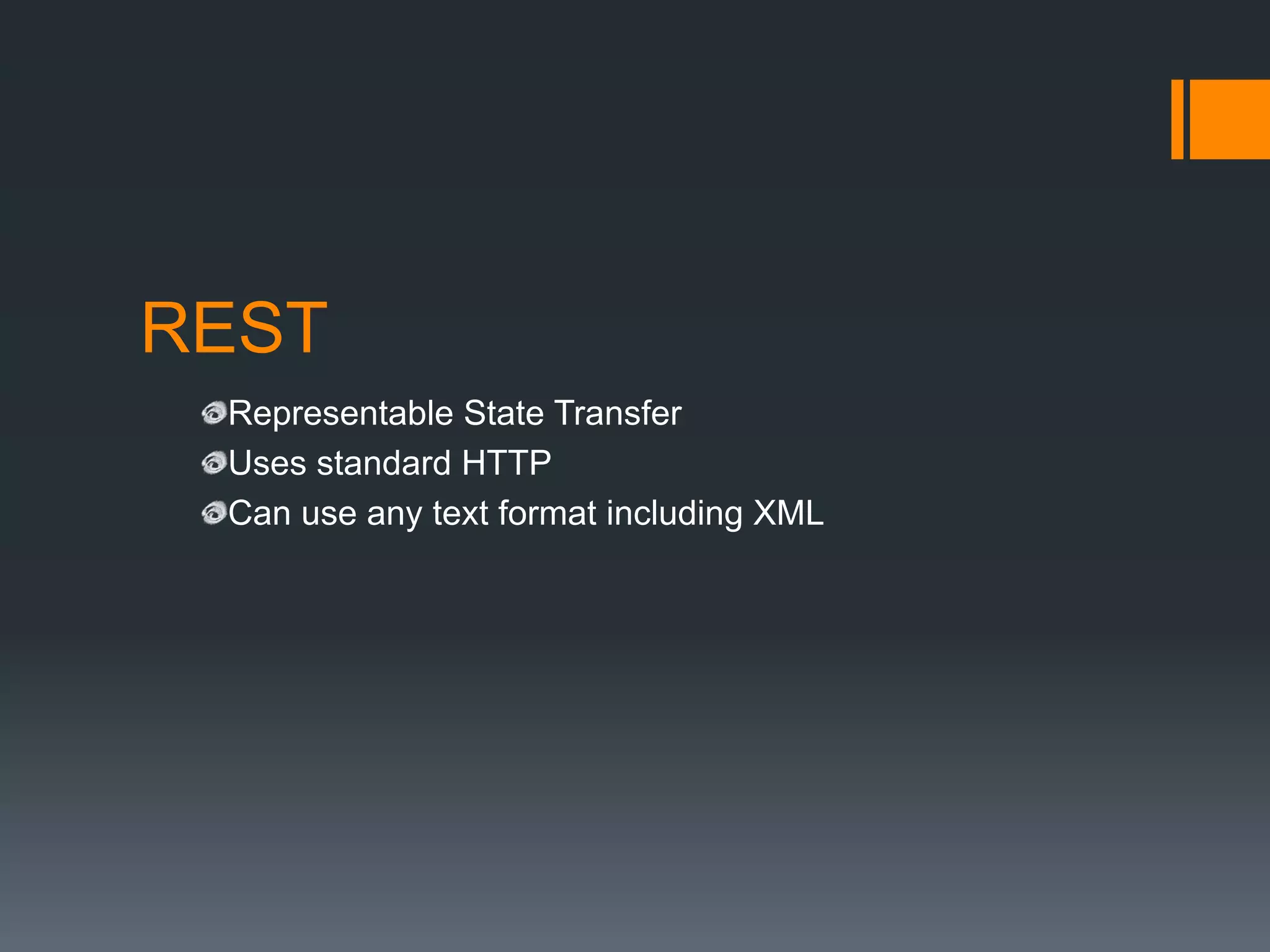 REST
 Representable State Transfer
 Uses standard HTTP
 Can use any text format including XML
 