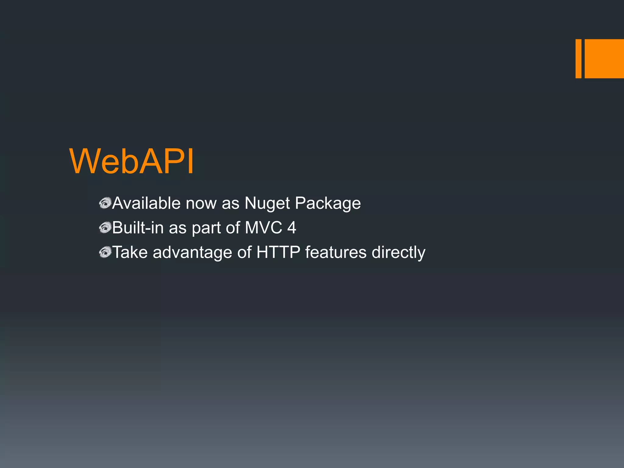 WebAPI
  Available now as Nuget Package
  Built-in as part of MVC 4
  Take advantage of HTTP features directly
 