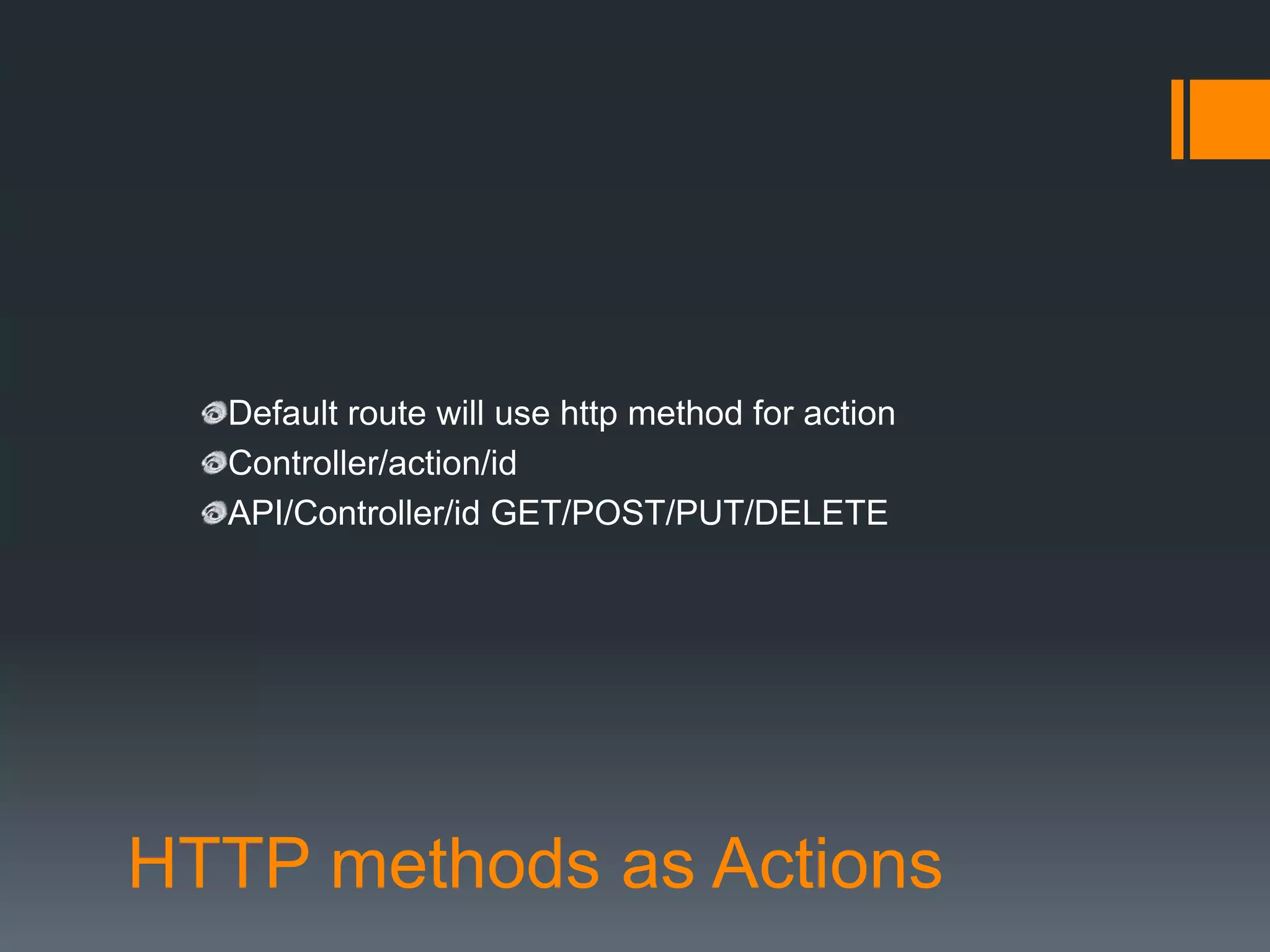 Default route will use http method for action
  Controller/action/id
  API/Controller/id GET/POST/PUT/DELETE




HTTP methods as Actions
 