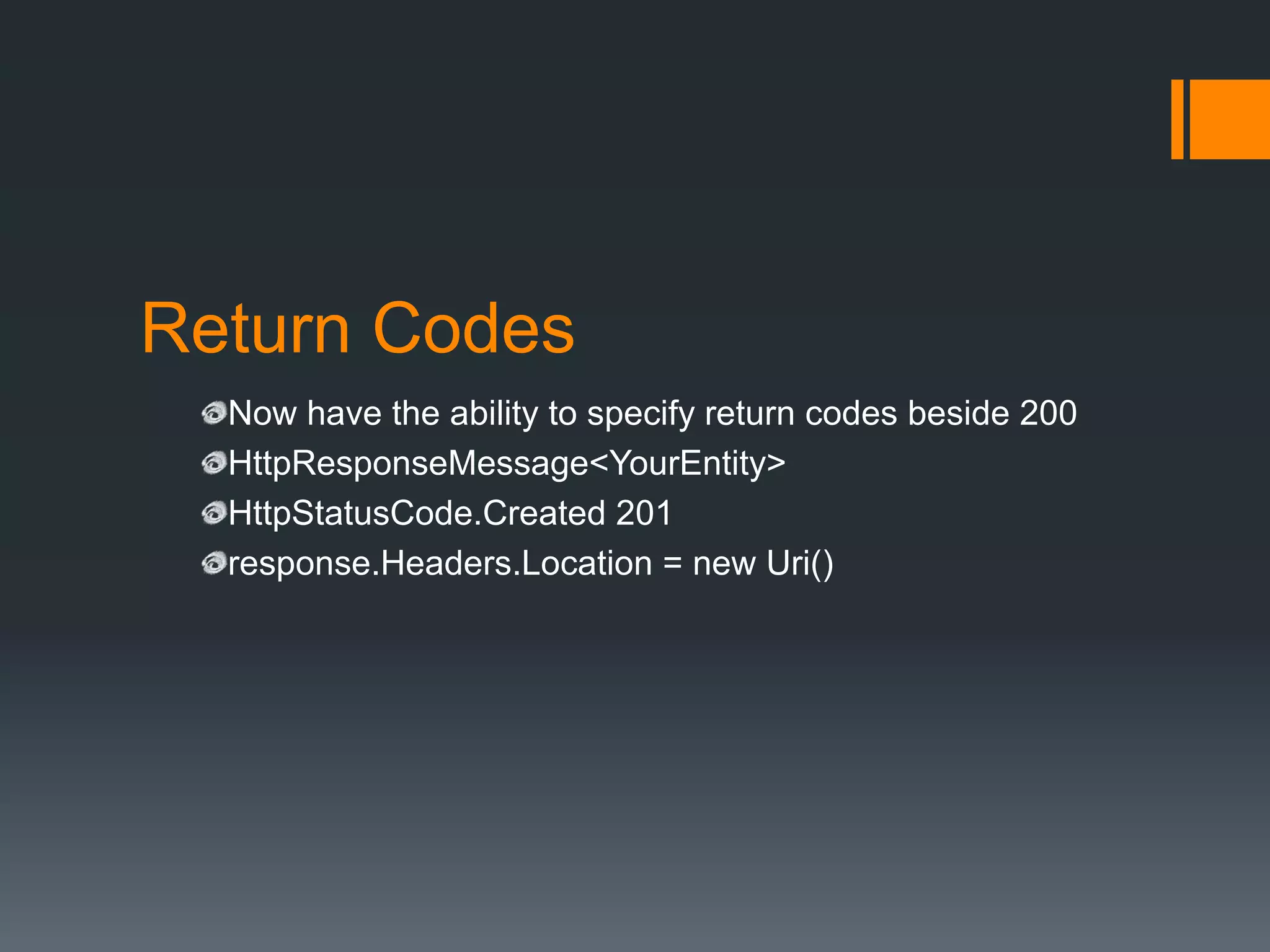 Return Codes
  Now have the ability to specify return codes beside 200
  HttpResponseMessage<YourEntity>
  HttpStatusCode.Created 201
  response.Headers.Location = new Uri()
 