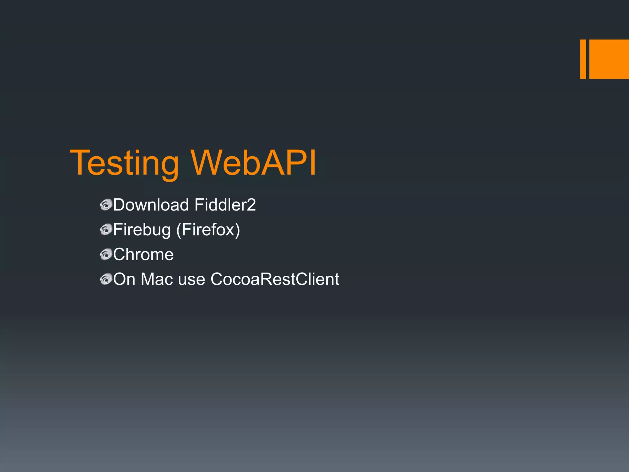 Testing WebAPI
  Download Fiddler2
  Firebug (Firefox)
  Chrome
  On Mac use CocoaRestClient
 