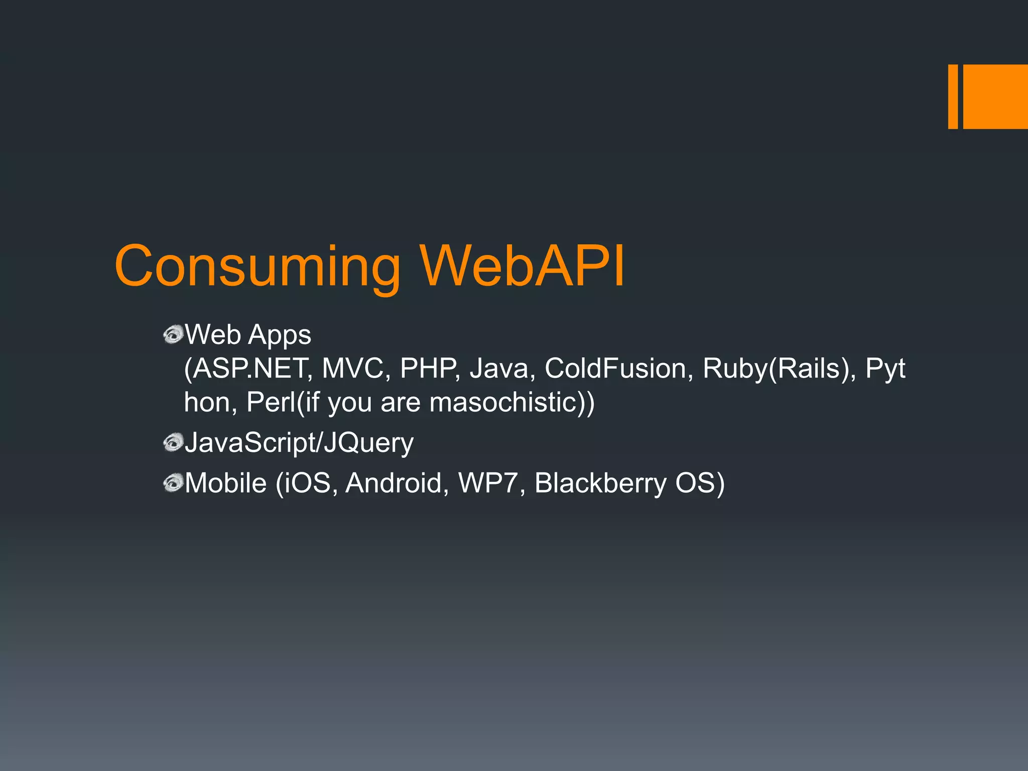Consuming WebAPI
  Web Apps
  (ASP.NET, MVC, PHP, Java, ColdFusion, Ruby(Rails), Pyt
  hon, Perl(if you are masochistic))
  JavaScript/JQuery
  Mobile (iOS, Android, WP7, Blackberry OS)
 