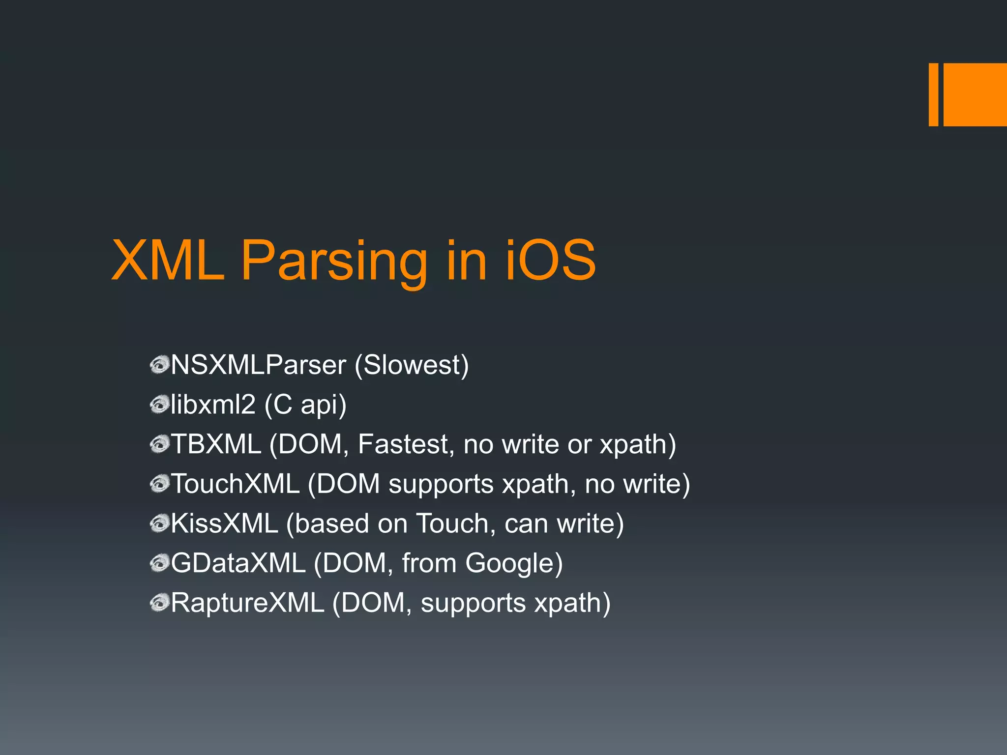 XML Parsing in iOS
  NSXMLParser (Slowest)
  libxml2 (C api)
  TBXML (DOM, Fastest, no write or xpath)
  TouchXML (DOM supports xpath, no write)
  KissXML (based on Touch, can write)
  GDataXML (DOM, from Google)
  RaptureXML (DOM, supports xpath)
 