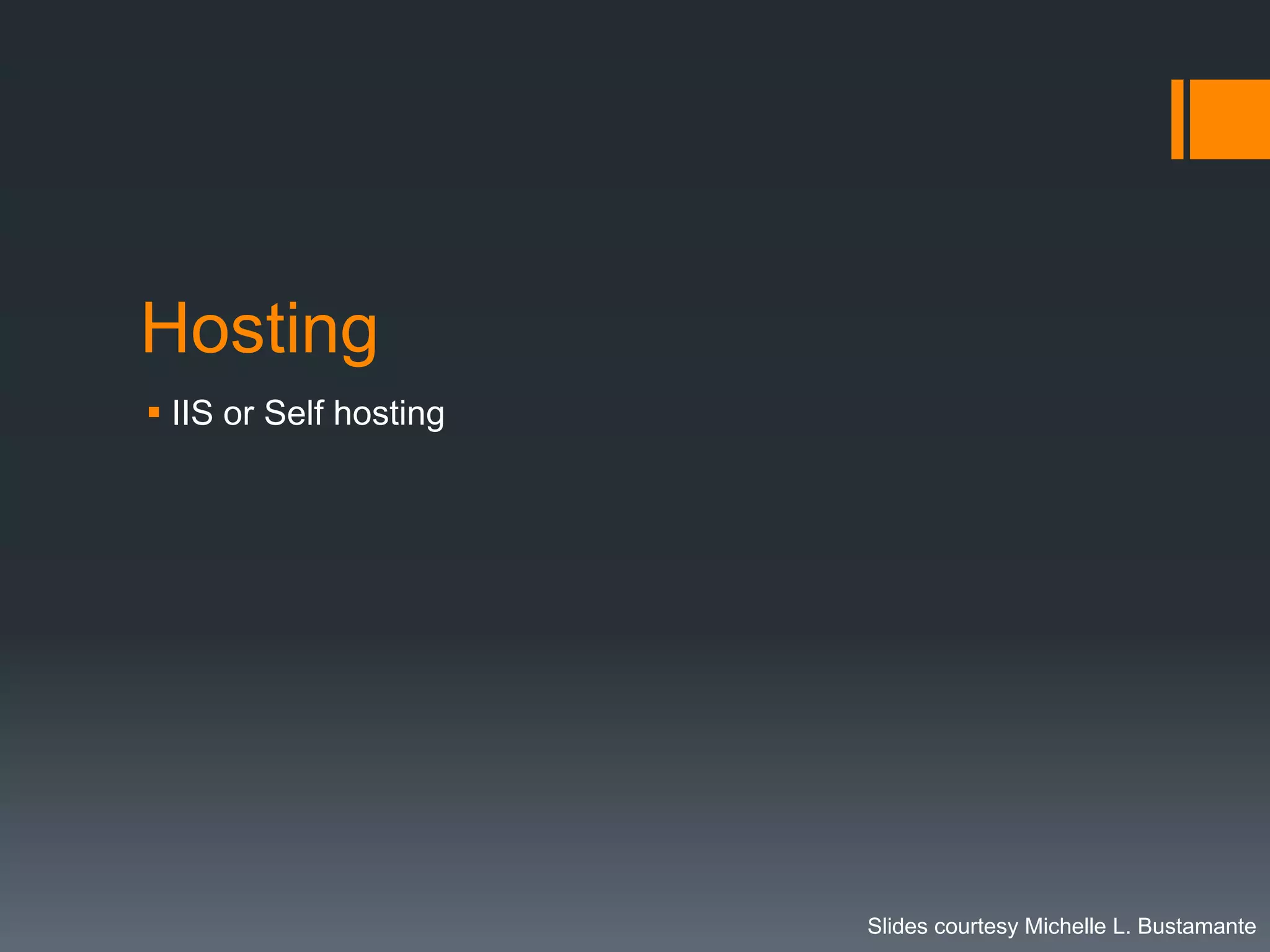 Hosting
 IIS or Self hosting




                        Slides courtesy Michelle L. Bustamante
 