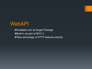 WebAPI
  Available now as Nuget Package
  Built-in as part of MVC 4
  Take advantage of HTTP features directly
 