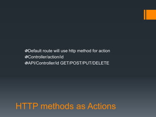 Default route will use http method for action
  Controller/action/id
  API/Controller/id GET/POST/PUT/DELETE




HTTP methods as Actions
 