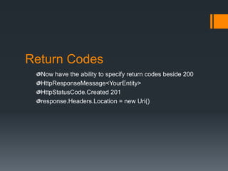 Return Codes
  Now have the ability to specify return codes beside 200
  HttpResponseMessage<YourEntity>
  HttpStatusCode.Created 201
  response.Headers.Location = new Uri()
 