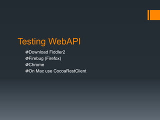 Testing WebAPI
  Download Fiddler2
  Firebug (Firefox)
  Chrome
  On Mac use CocoaRestClient
 