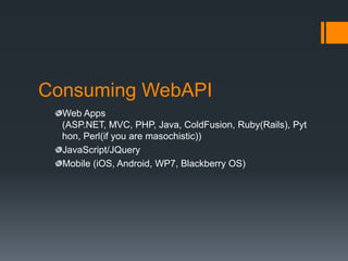 Consuming WebAPI
  Web Apps
  (ASP.NET, MVC, PHP, Java, ColdFusion, Ruby(Rails), Pyt
  hon, Perl(if you are masochistic))
  JavaScript/JQuery
  Mobile (iOS, Android, WP7, Blackberry OS)
 
