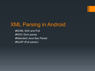 XML Parsing in Android
  DOM, SAX and Pull
  W3C Dom parser
  Standard Java Sax Parser
  SJXP (Pull parser)
 