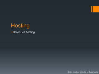 Hosting
 IIS or Self hosting




                        Slides courtesy Michelle L. Bustamante
 