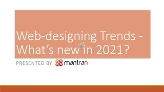 PRESENTED BY
Web-designing Trends -
What’s new in 2021?
 