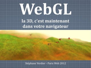 WebGL
la 3D, c'est maintenant
 dans votre navigateur




 Stéphane Verdier - Paris Web 2012
 