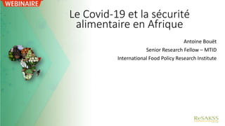 Le Covid-19 et la sécurité
alimentaire en Afrique
Antoine Bouët
Senior Research Fellow – MTID
International Food Policy Research Institute
 