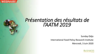 Présentation des résultats de
l’AATM 2019
Sunday Odjo
International Food Policy Research Institute
Mercredi, 3 Juin 2020
 