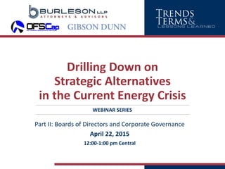 Drilling Down on
Strategic Alternatives
in the Current Energy Crisis
Part II: Boards of Directors and Corporate Governance
April 22, 2015
12:00-1:00 pm Central
WEBINAR SERIES
 