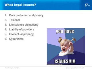 What legal issues? 
1. Data protection and privacy 
2. Telecom 
3. Life science obligations 
4. Liability of providers 
5....