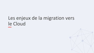 Les enjeux de la migration vers
le Cloud
 