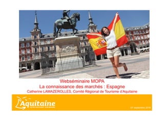 Webséminaire MOPA
La connaissance des marchés : Espagne
Catherine LAMAZEROLLES, Comité Régional de Tourisme d’Aquitaine
07 septembre 2016
 