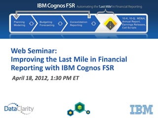 Web Seminar:
Improving the Last Mile in Financial
Reporting with IBM Cognos FSR
April 18, 2012, 1:30 PM ET
 