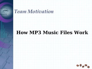 Team Motivation



How MP3 Music Files Work
 