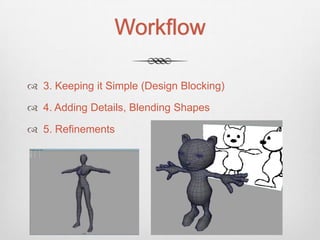 Workflow

 3. Keeping it Simple (Design Blocking)

 4. Adding Details, Blending Shapes

 5. Refinements
 