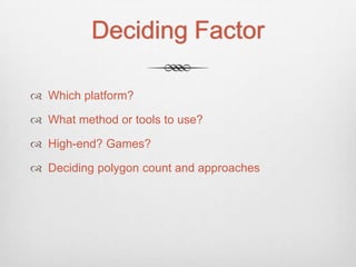 Deciding Factor

 Which platform?

 What method or tools to use?

 High-end? Games?

 Deciding polygon count and approaches
 