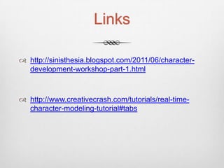 Links

 http://sinisthesia.blogspot.com/2011/06/character-
  development-workshop-part-1.html



 http://www.creativecrash.com/tutorials/real-time-
  character-modeling-tutorial#tabs
 