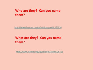 http://www.learnnc.org/lp/editions/arabic1/6716
Who are they? Can you name
them?
http://www.learnnc.org/lp/editions/arabic1/6716
What are they? Can you name
them?
 