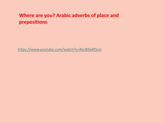 https://www.youtube.com/watch?v=ReLB9eRfSxU
Where are you? Arabic adverbs of place and
prepositions
 