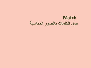 Match
‫ﺍﻟﻣﻧﺎﺳﺑﺔ‬ ‫ﺑﺎﻟﺻﻭﺭ‬ ‫ﺍﻟﻛﻠﻣﺎﺕ‬ ‫ﻝ‬ ِ‫ﺻ‬
 