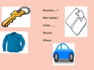 Mumkin….?
Min fadlak?
Urido ……
Shuran
Afwan
 