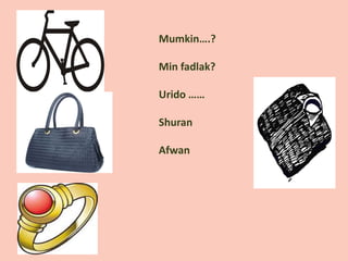 Mumkin….?
Min fadlak?
Urido ……
Shuran
Afwan
 