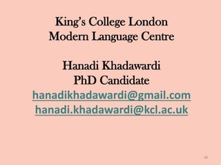 King’s College London
Modern Language Centre
Hanadi Khadawardi
PhD Candidate
hanadikhadawardi@gmail.com
hanadi.khadawardi@kcl.ac.uk
38
 
