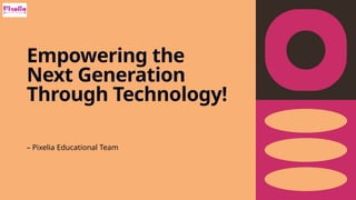 Empowering the
Next Generation
Through Technology!
– Pixelia Educational Team
 