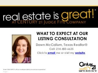 WHAT TO EXPECT AT OUR
LISTING CONSULTATION
Dawn McCallum, Texas Realtor®
Cell: 214-450-6635
Click to email me or visit my website.
Each CENTURY 21 office is independently owned and operated
Page 1
 