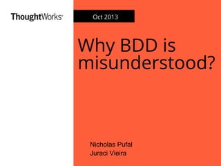 *
Why BDD is
misunderstood?
Nicholas Pufal
Juraci Vieira
Oct 2013
 