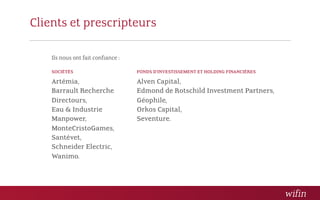 Clients et prescripteurs

    Ils nous ont fait confiance :

    SOCIÉTÉS                        FONDS D’INVESTISSEMENT ET HOLDING FINANCIÈRES

    Artémia,                        Alven Capital,
    Barrault Recherche              Edmond de Rotschild Investment Partners,
    Directours,                     Géophile,
    Eau & Industrie                 Orkos Capital,
    Manpower,                       Seventure.
    MonteCristoGames,
    Santévet,
    Schneider Electric,
    Wanimo.
 