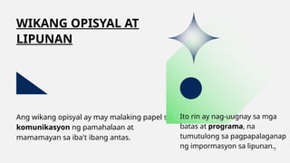 Ang wikang opisyal ay may malaking papel sa
komunikasyon ng pamahalaan at
mamamayan sa iba't ibang antas.
Ito rin ay nag-uugnay sa mga
batas at programa, na
tumutulong sa pagpapalaganap
ng impormasyon sa lipunan.
WIKANG OPISYAL AT
LIPUNAN
7
 