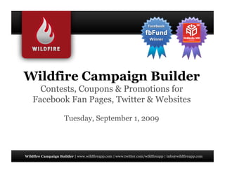 Wildfire Campaign Builder
   Contests, Coupons & Promotions for
 Facebook Fan Pages, Twitter & Websites

        Tuesday, September 1, 2009
 