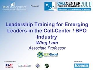 Leadership Training for Emerging Leaders in the Call-Center / BPO Industry Wing Lam Associate Professor 