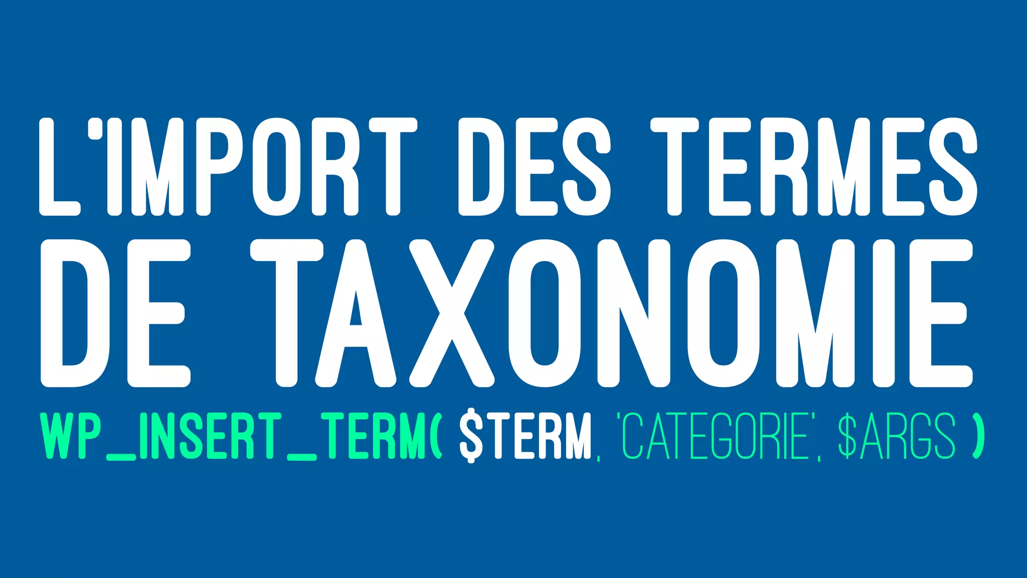 L’IMPORT DES TERMES
DE TAXONOMIEWP_INSERT_TERM( $TERM, 'CATEGORIE', $ARGS )
 