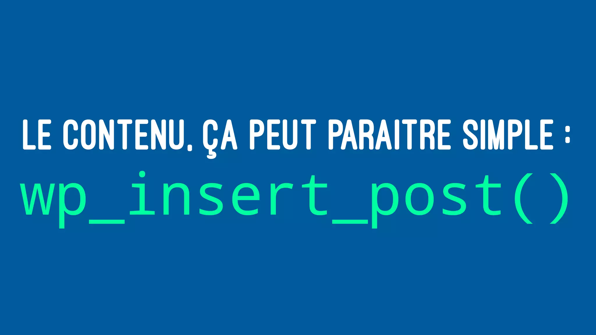 LE CONTENU, ÇA PEUT PARAITRE SIMPLE :
wp_insert_post()
 