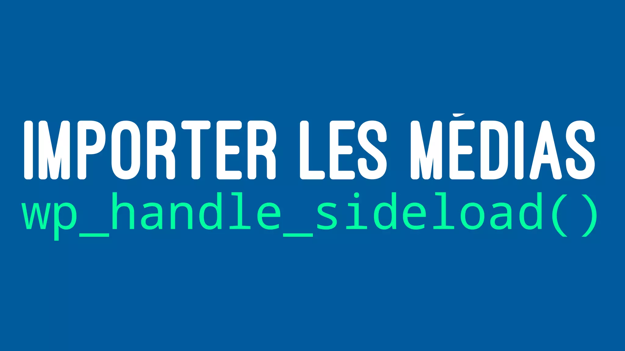 IMPORTER LES MÉDIAS
wp_handle_sideload()
 