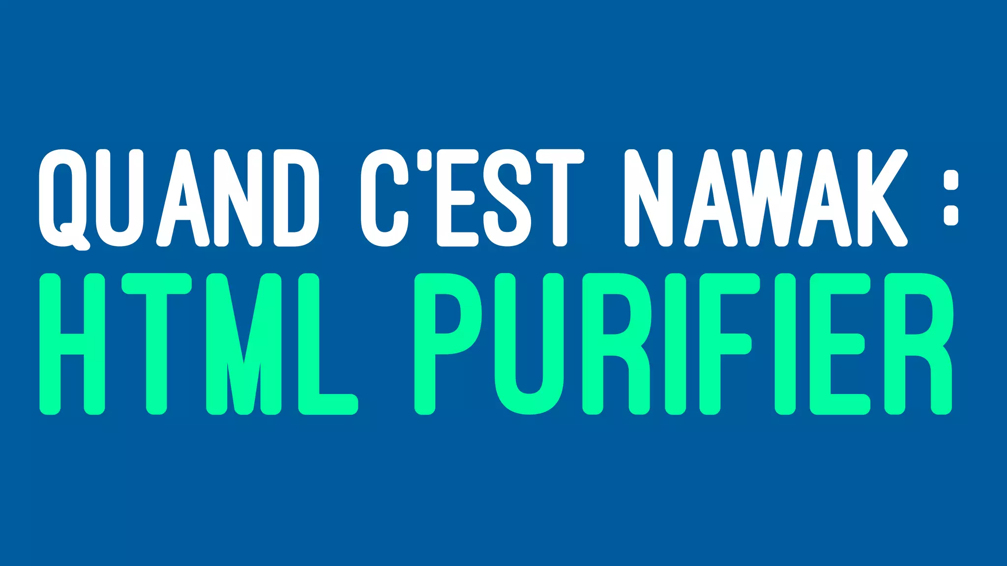 QUAND C’EST NAWAK :
HTML PURIFIER
 